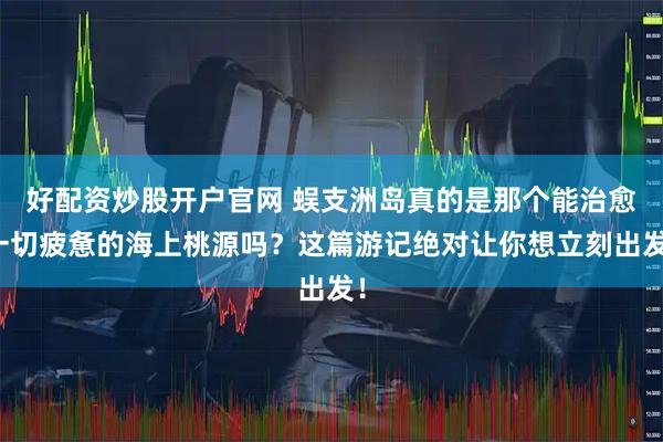 好配资炒股开户官网 蜈支洲岛真的是那个能治愈一切疲惫的海上桃源吗？这篇游记绝对让你想立刻出发！